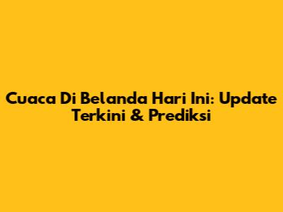 Cuaca Di Belanda Hari Ini: Update Terkini & Prediksi
