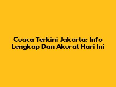 Cuaca Terkini Jakarta: Info Lengkap Dan Akurat Hari Ini