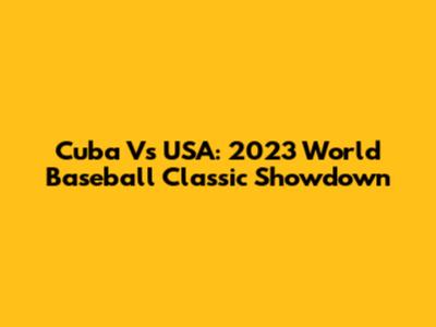 Cuba Vs USA: 2023 World Baseball Classic Showdown