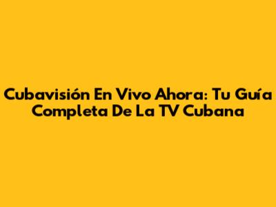 Cubavisión En Vivo Ahora: Tu Guía Completa De La TV Cubana