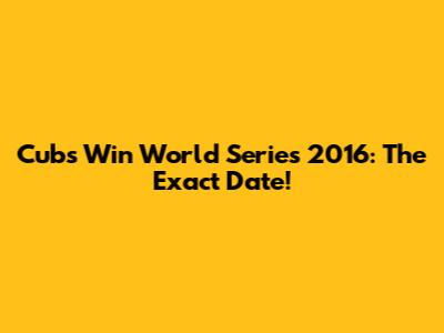 Cubs Win World Series 2016: The Exact Date!