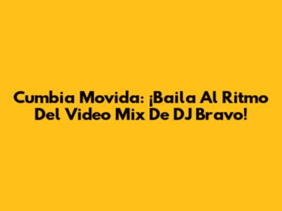 Cumbia Movida: ¡Baila Al Ritmo Del Video Mix De DJ Bravo!