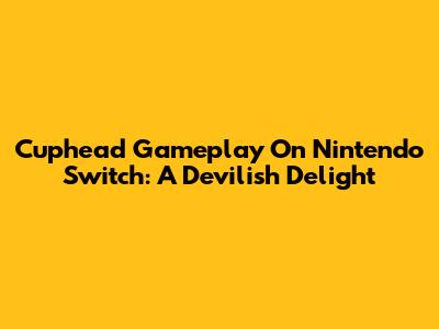 Cuphead Gameplay On Nintendo Switch: A Devilish Delight