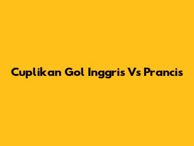 Cuplikan Gol Inggris Vs Prancis