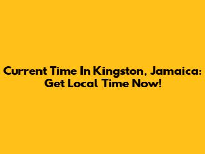 Current Time In Kingston, Jamaica: Get Local Time Now!