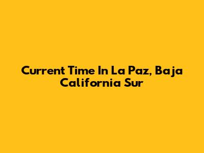Current Time In La Paz, Baja California Sur