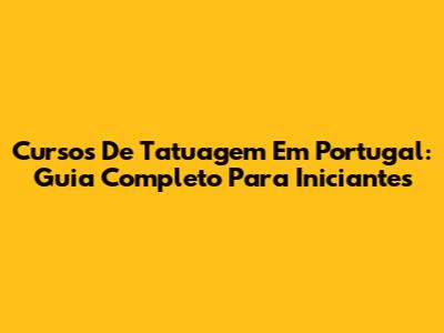 Cursos De Tatuagem Em Portugal: Guia Completo Para Iniciantes