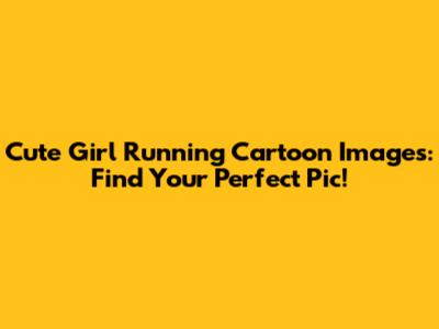 Cute Girl Running Cartoon Images: Find Your Perfect Pic!