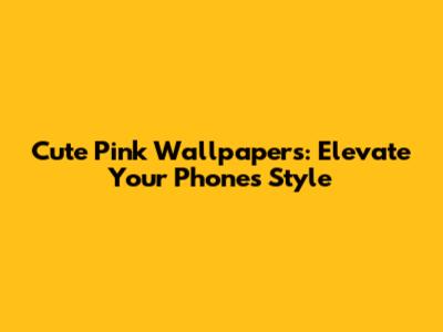 Cute Pink Wallpapers: Elevate Your Phone's Style