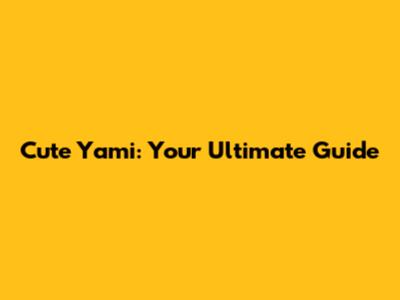 Cute Yami: Your Ultimate Guide