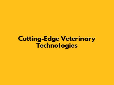 Cutting-Edge Veterinary Technologies