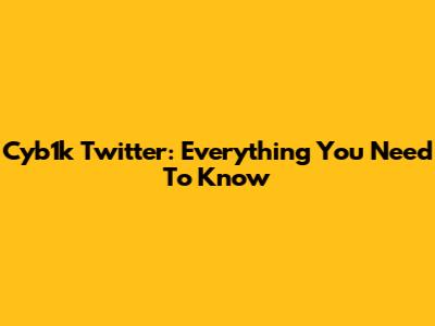 Cyb1k Twitter: Everything You Need To Know