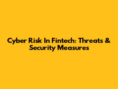 Cyber Risk In Fintech: Threats & Security Measures