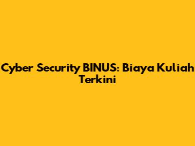 Cyber Security BINUS: Biaya Kuliah Terkini
