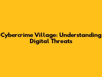Cybercrime Village: Understanding Digital Threats