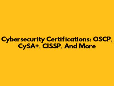 Cybersecurity Certifications: OSCP, CySA+, CISSP, And More