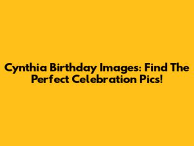 Cynthia Birthday Images: Find The Perfect Celebration Pics!