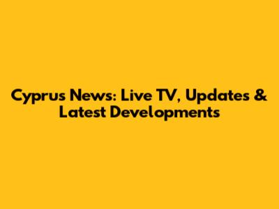 Cyprus News: Live TV, Updates & Latest Developments