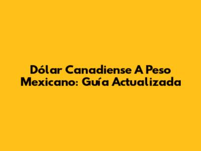 Dólar Canadiense A Peso Mexicano: Guía Actualizada