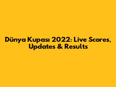 Dünya Kupası 2022: Live Scores, Updates & Results