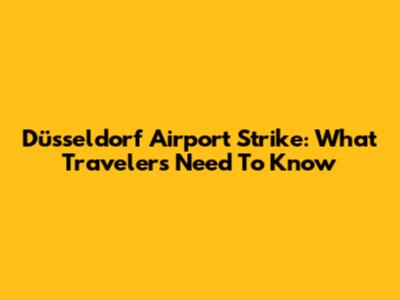 Düsseldorf Airport Strike: What Travelers Need To Know