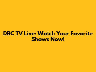 DBC TV Live: Watch Your Favorite Shows Now!