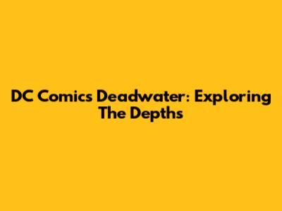 DC Comics Deadwater: Exploring The Depths