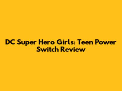 DC Super Hero Girls: Teen Power Switch Review