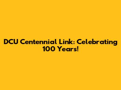 DCU Centennial Link: Celebrating 100 Years!