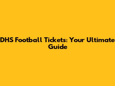 DHS Football Tickets: Your Ultimate Guide