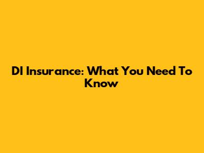 DI Insurance: What You Need To Know