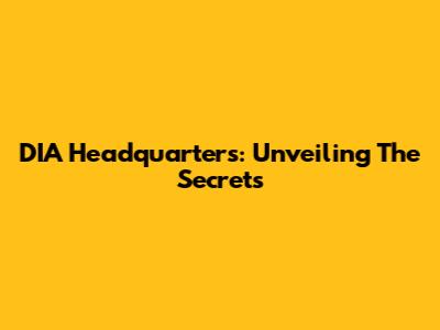 DIA Headquarters: Unveiling The Secrets