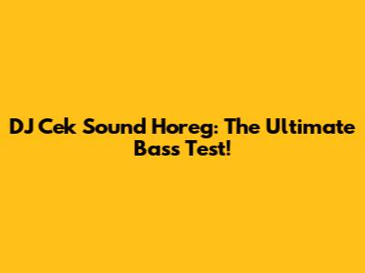 DJ Cek Sound Horeg: The Ultimate Bass Test!