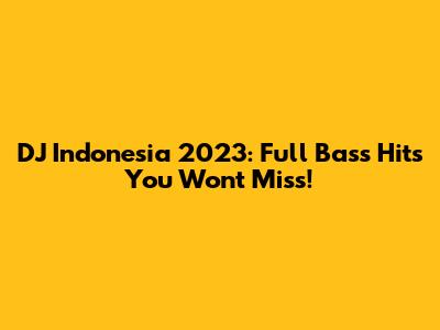 DJ Indonesia 2023: Full Bass Hits You Won't Miss!