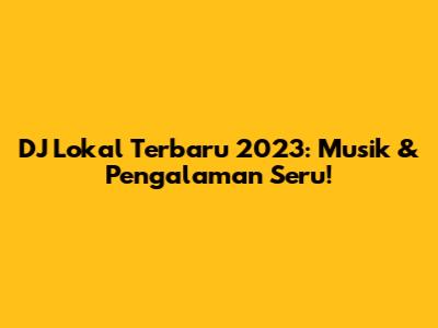 DJ Lokal Terbaru 2023: Musik & Pengalaman Seru!