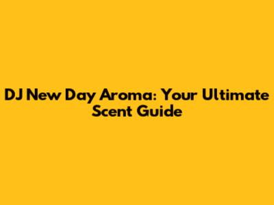 DJ New Day Aroma: Your Ultimate Scent Guide