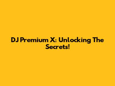 DJ Premium X: Unlocking The Secrets!