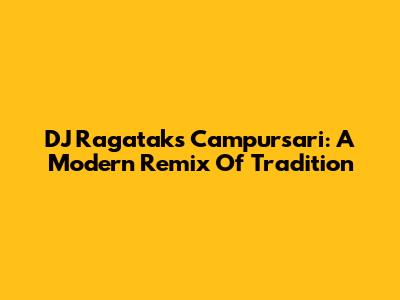 DJ Ragatak's Campursari: A Modern Remix Of Tradition