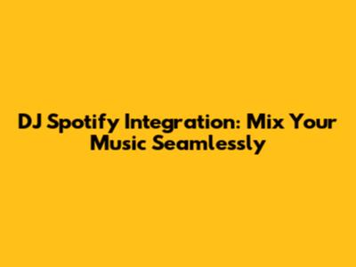 DJ Spotify Integration: Mix Your Music Seamlessly