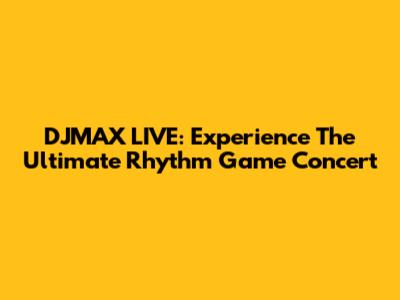 DJMAX LIVE: Experience The Ultimate Rhythm Game Concert