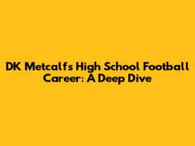 DK Metcalf's High School Football Career: A Deep Dive
