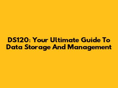 DS120: Your Ultimate Guide To Data Storage And Management