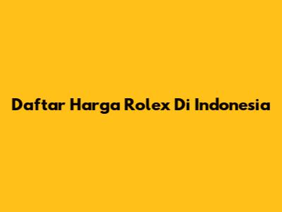 Daftar Harga Rolex Di Indonesia