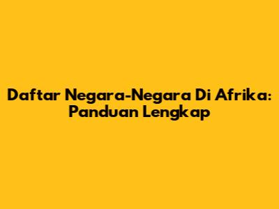 Daftar Negara-Negara Di Afrika: Panduan Lengkap