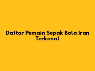 Daftar Pemain Sepak Bola Iran Terkenal