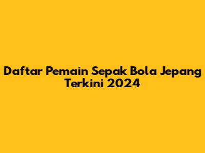 Daftar Pemain Sepak Bola Jepang Terkini 2024