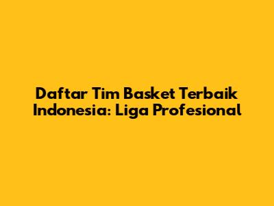 Daftar Tim Basket Terbaik Indonesia: Liga Profesional