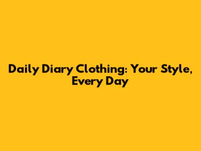 Daily Diary Clothing: Your Style, Every Day