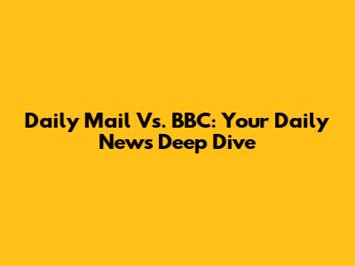 Daily Mail Vs. BBC: Your Daily News Deep Dive