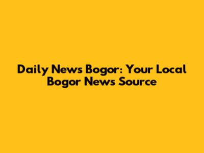 Daily News Bogor: Your Local Bogor News Source